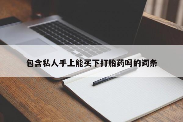 推荐个卖打胎药的微信包含私人手上能买下打胎药吗的词条