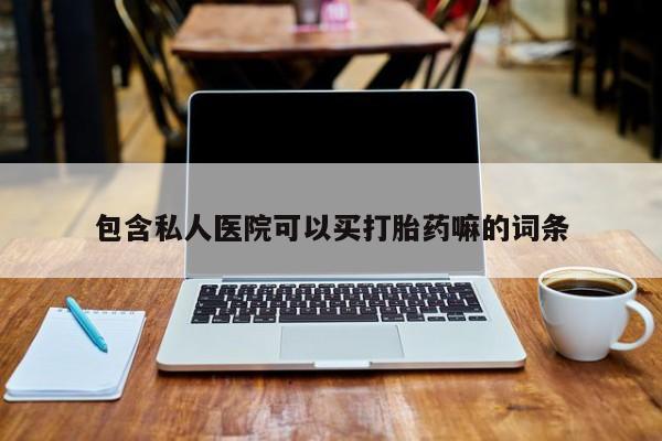 推荐个卖打胎药的微信包含私人医院可以买打胎药嘛的词条