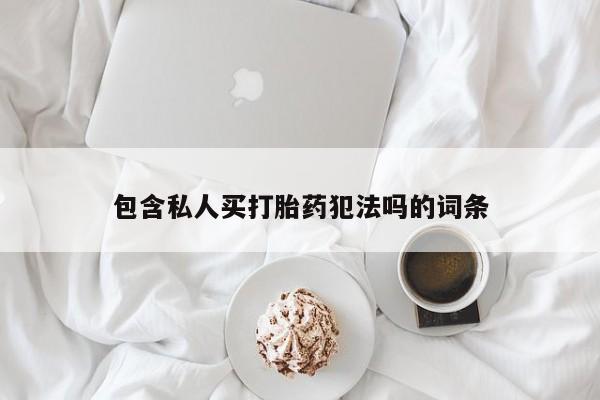 推荐个卖打胎药的微信包含私人买打胎药犯法吗的词条