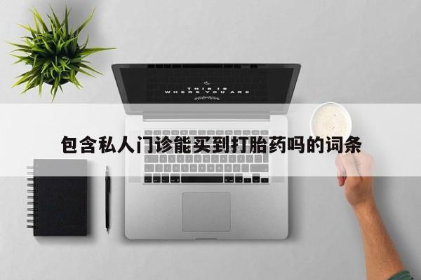 推荐个卖打胎药的微信包含私人门诊能买到打胎药吗的词条