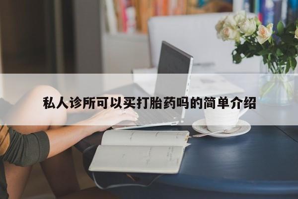 推荐个卖打胎药的微信私人诊所可以买打胎药吗的简单介绍