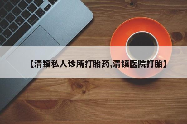 推荐个卖打胎药的微信【清镇私人诊所打胎药,清镇医院打胎】