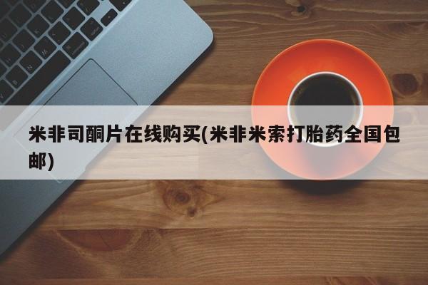 推荐个卖打胎药的微信米非司酮片在线购买(米非米索打胎药全国包邮)