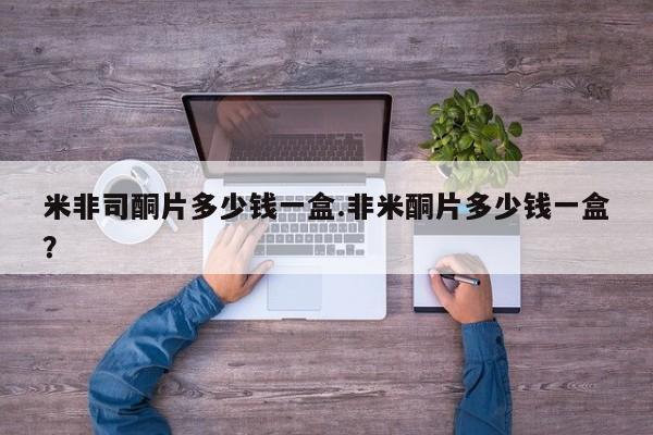 推荐个卖打胎药的微信米非司酮片多少钱一盒.非米酮片多少钱一盒？