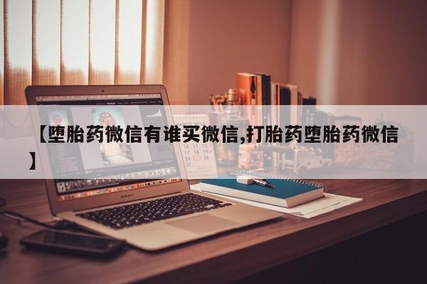 推荐个卖打胎药的微信【堕胎药微信有谁买微信,打胎药堕胎药微信】