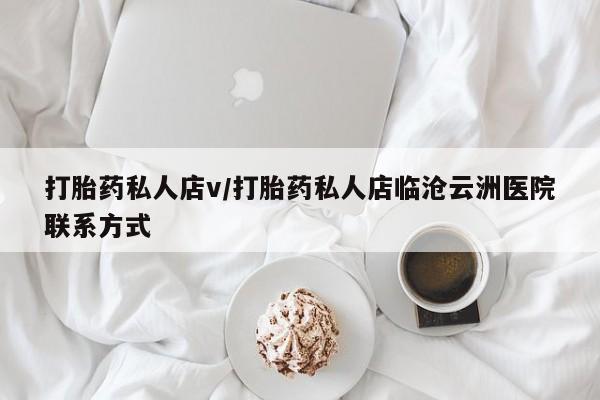 推荐个卖打胎药的微信打胎药私人店v/打胎药私人店临沧云洲医院联系方式