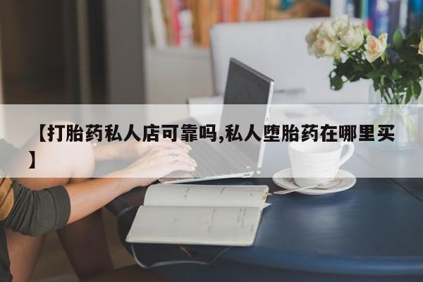 推荐个卖打胎药的微信【打胎药私人店可靠吗,私人堕胎药在哪里买】