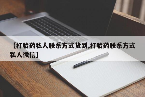 推荐个卖打胎药的微信【打胎药私人联系方式货到,打胎药联系方式私人微信】