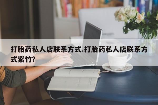 推荐个卖打胎药的微信打胎药私人店联系方式.打胎药私人店联系方式紫竹？
