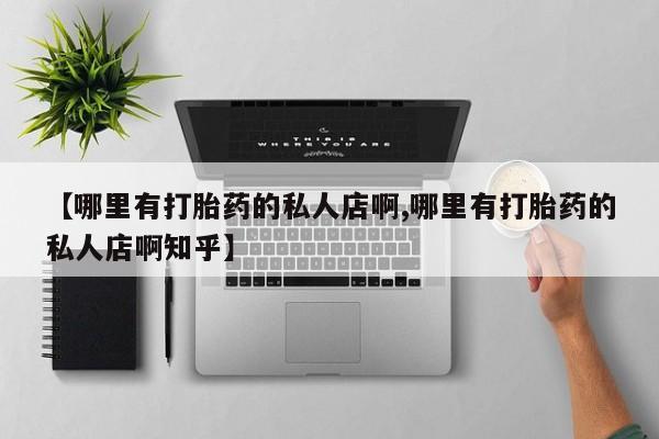 推荐个卖打胎药的微信【哪里有打胎药的私人店啊,哪里有打胎药的私人店啊知乎】