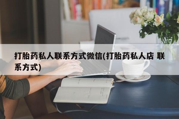 推荐个卖打胎药的微信打胎药私人联系方式微信(打胎药私人店 联系方式)