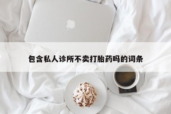 推荐个卖打胎药的微信包含私人诊所不卖打胎药吗的词条
