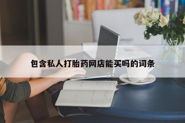 推荐个卖打胎药的微信包含私人打胎药网店能买吗的词条