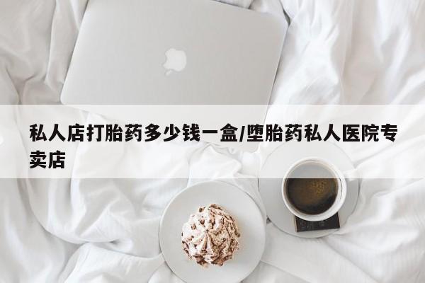 推荐个卖打胎药的微信私人店打胎药多少钱一盒/堕胎药私人医院专卖店