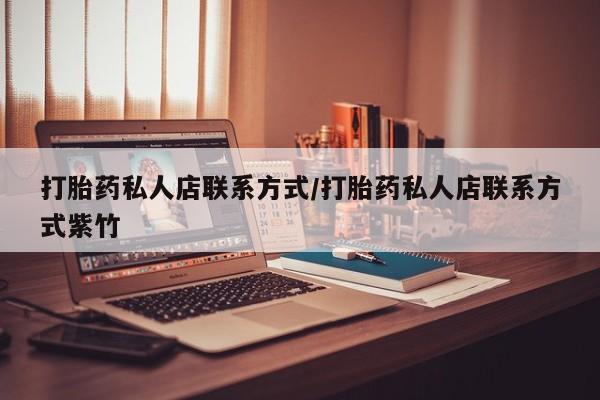 推荐个卖打胎药的微信打胎药私人店联系方式/打胎药私人店联系方式紫竹