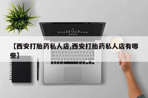 推荐个卖打胎药的微信【西安打胎药私人店,西安打胎药私人店有哪些】