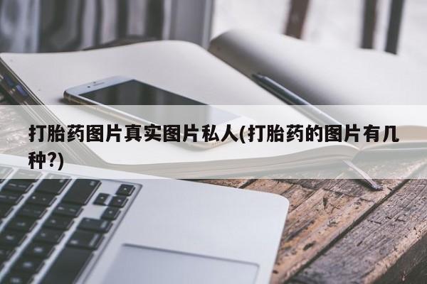 推荐个卖打胎药的微信打胎药图片真实图片私人(打胎药的图片有几种?)