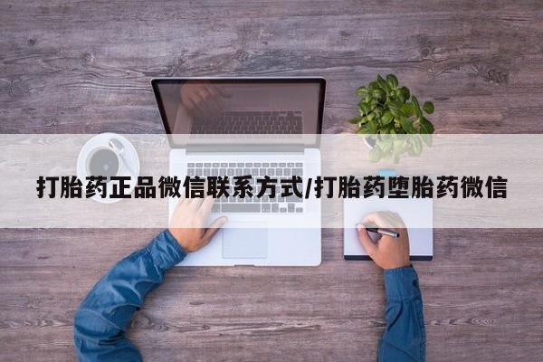 推荐个卖打胎药的微信打胎药正品微信联系方式/打胎药堕胎药微信