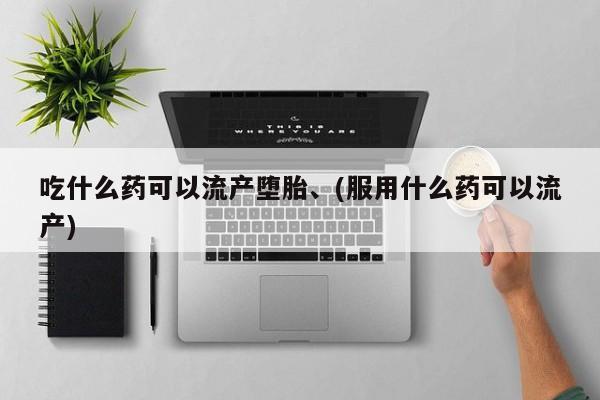 推荐个卖打胎药的微信吃什么药可以流产堕胎、(服用什么药可以流产)