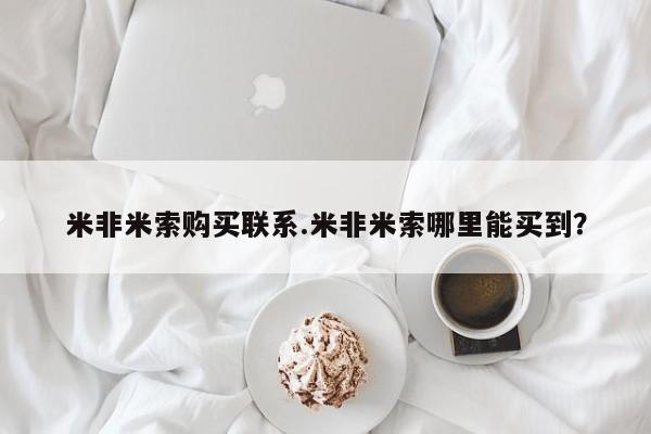 推荐个卖打胎药的微信米非米索购买联系.米非米索哪里能买到？