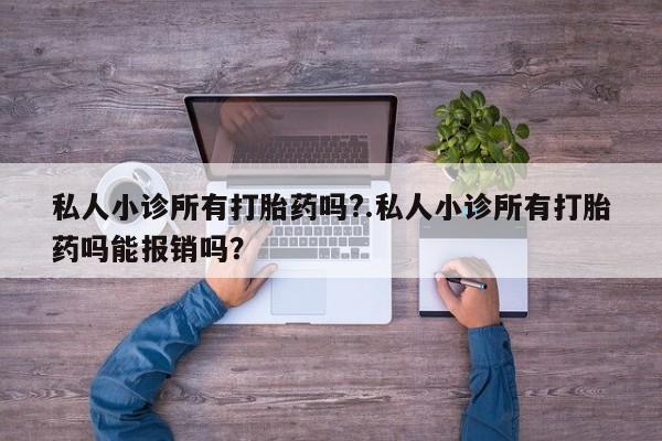 推荐个卖打胎药的微信私人小诊所有打胎药吗?.私人小诊所有打胎药吗能报销吗？