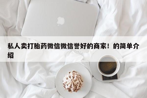 推荐个卖打胎药的微信私人卖打胎药微信微信誉好的商家！的简单介绍