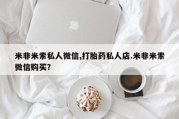 推荐个卖打胎药的微信米非米索私人微信,打胎药私人店.米非米索微信购买？