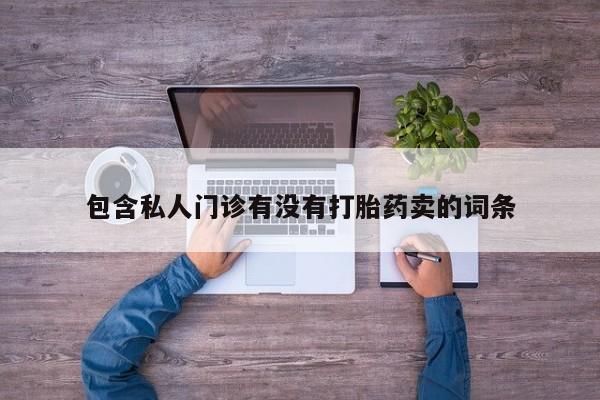 推荐个卖打胎药的微信包含私人门诊有没有打胎药卖的词条