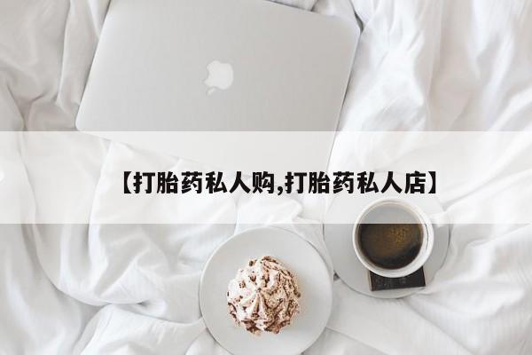 推荐个卖打胎药的微信【打胎药私人购,打胎药私人店】