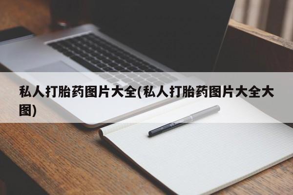 推荐个卖打胎药的微信私人打胎药图片大全(私人打胎药图片大全大图)