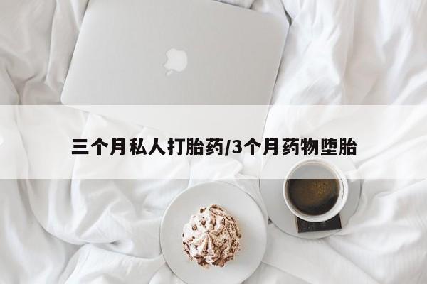 推荐个卖打胎药的微信三个月私人打胎药/3个月药物堕胎
